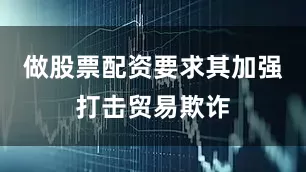 做股票配资要求其加强打击贸易欺诈