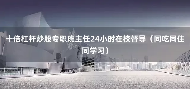 十倍杠杆炒股专职班主任24小时在校督导（同吃同住同学习）