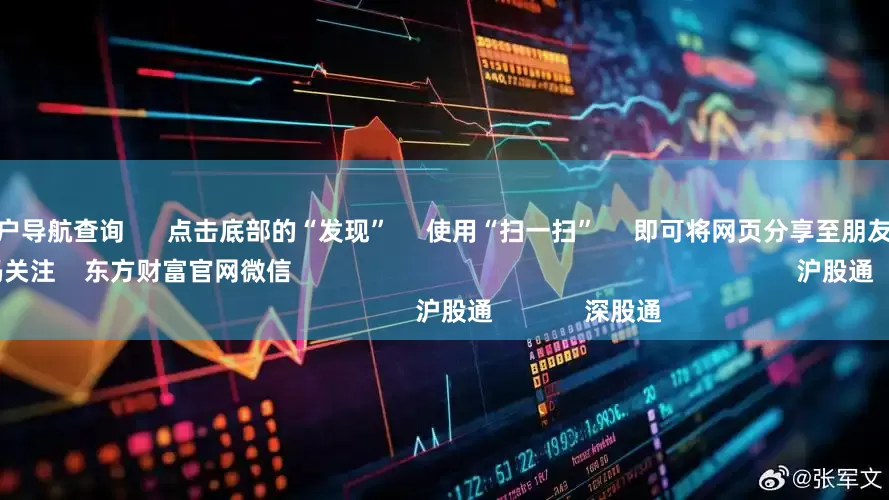 股票配资门户导航查询 点击底部的“发现” 使用“扫一扫” 即可将网页分享至朋友圈 扫描二维码关注 东方财富官网微信 沪股通 深股通