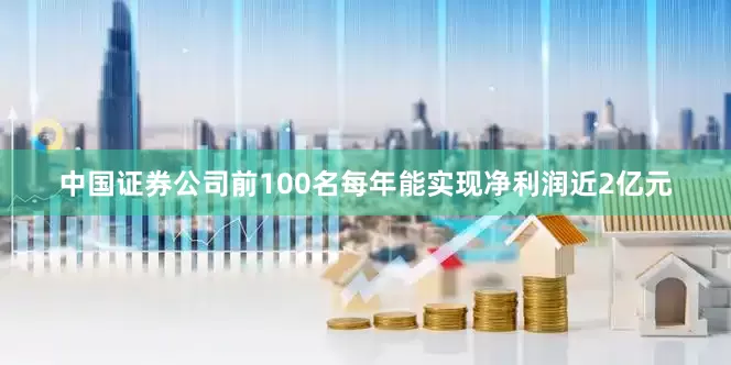 中国证券公司前100名每年能实现净利润近2亿元