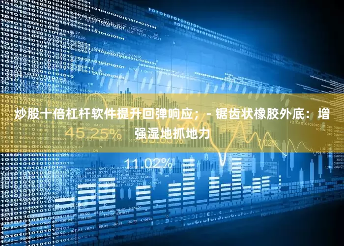 炒股十倍杠杆软件提升回弹响应；- 锯齿状橡胶外底：增强湿地抓地力