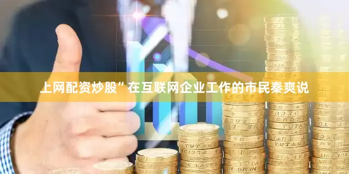 上网配资炒股”在互联网企业工作的市民秦爽说