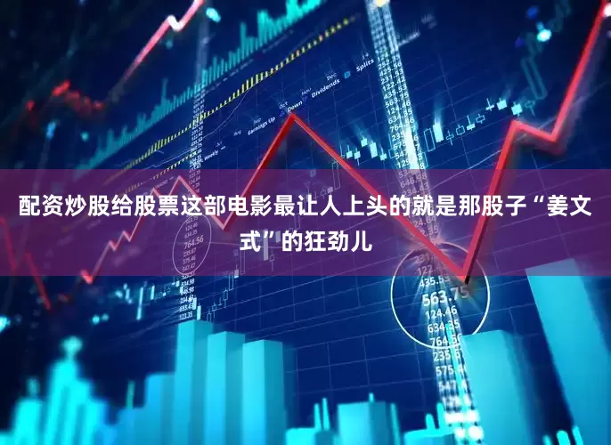 配资炒股给股票这部电影最让人上头的就是那股子“姜文式”的狂劲儿