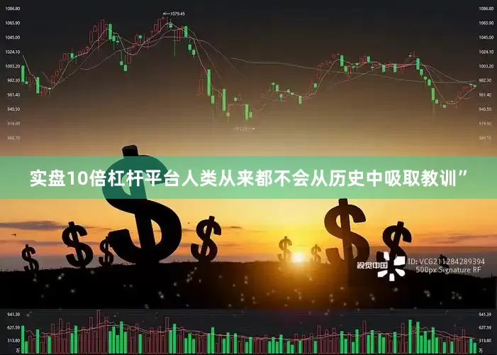 实盘10倍杠杆平台人类从来都不会从历史中吸取教训”
