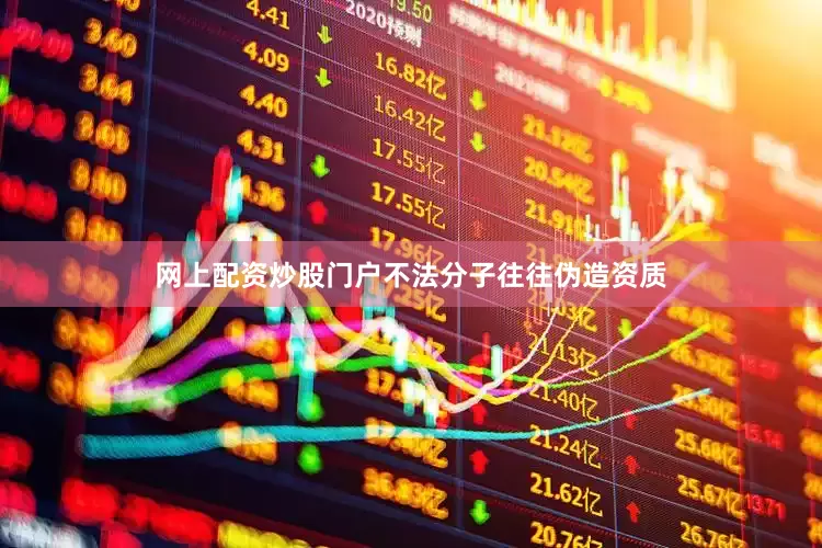 网上配资炒股门户不法分子往往伪造资质