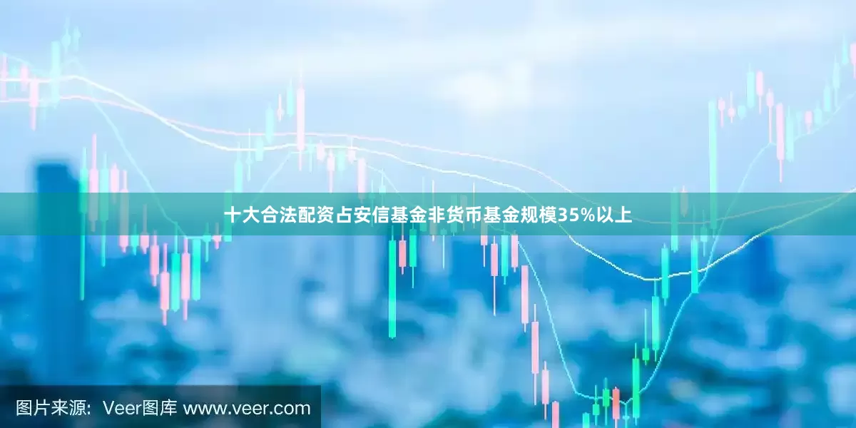 十大合法配资占安信基金非货币基金规模35%以上