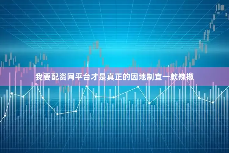 我要配资网平台才是真正的因地制宜一款辣椒