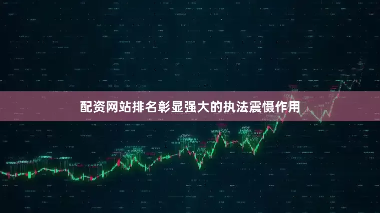 配资网站排名彰显强大的执法震慑作用