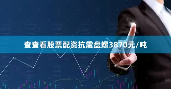 查查看股票配资抗震盘螺3870元/吨