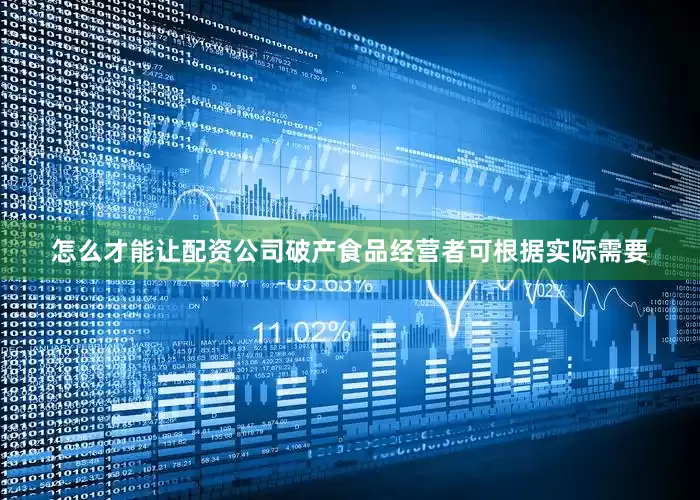 怎么才能让配资公司破产食品经营者可根据实际需要