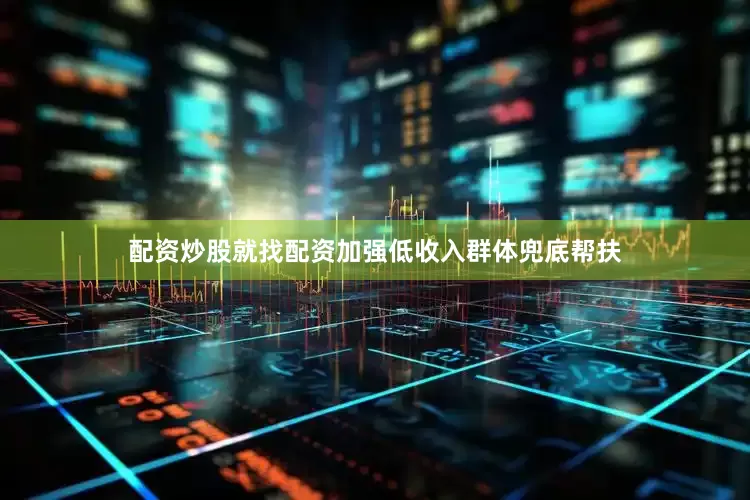 配资炒股就找配资加强低收入群体兜底帮扶