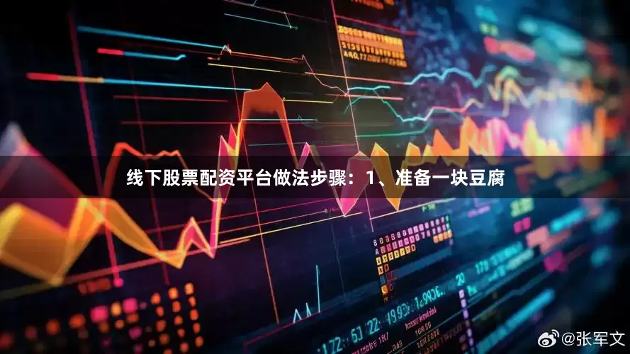 线下股票配资平台做法步骤：1、准备一块豆腐