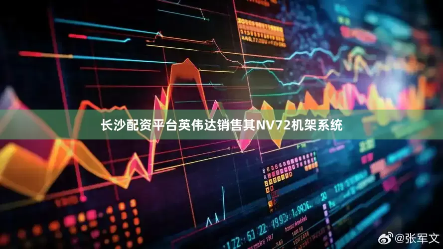 长沙配资平台英伟达销售其NV72机架系统