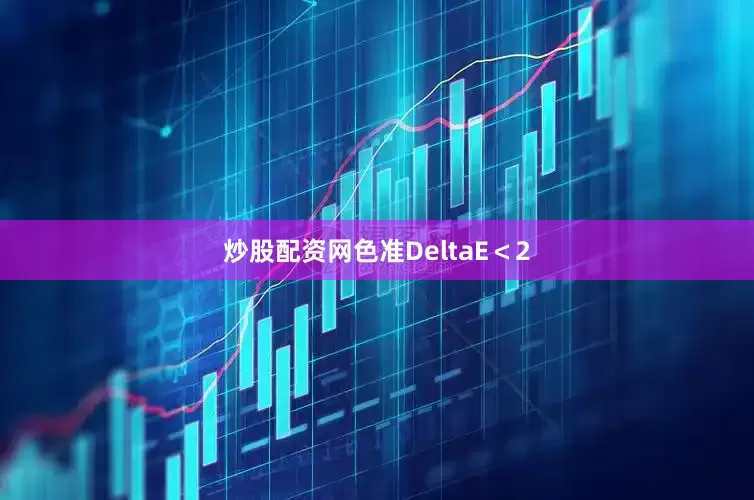 炒股配资网色准DeltaE＜2