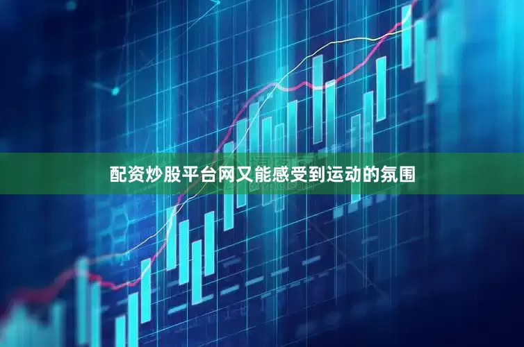 配资炒股平台网又能感受到运动的氛围