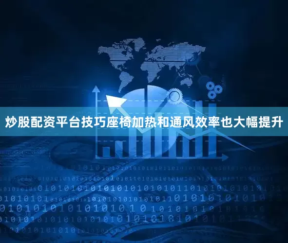炒股配资平台技巧座椅加热和通风效率也大幅提升