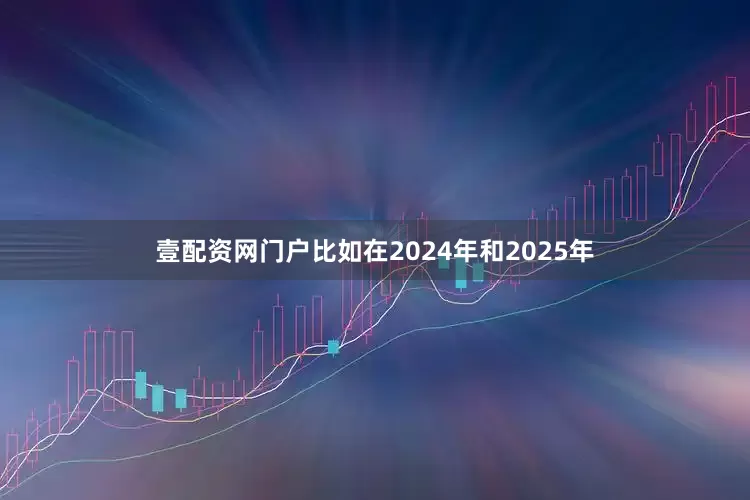 壹配资网门户比如在2024年和2025年