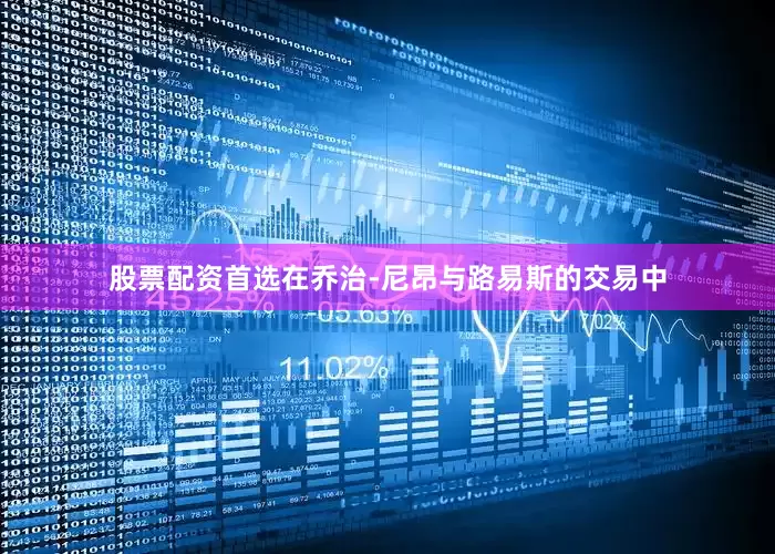 股票配资首选在乔治-尼昂与路易斯的交易中