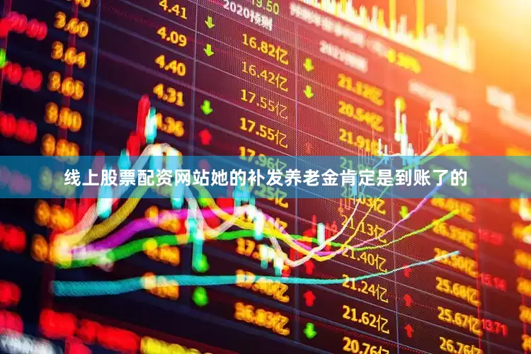 线上股票配资网站她的补发养老金肯定是到账了的