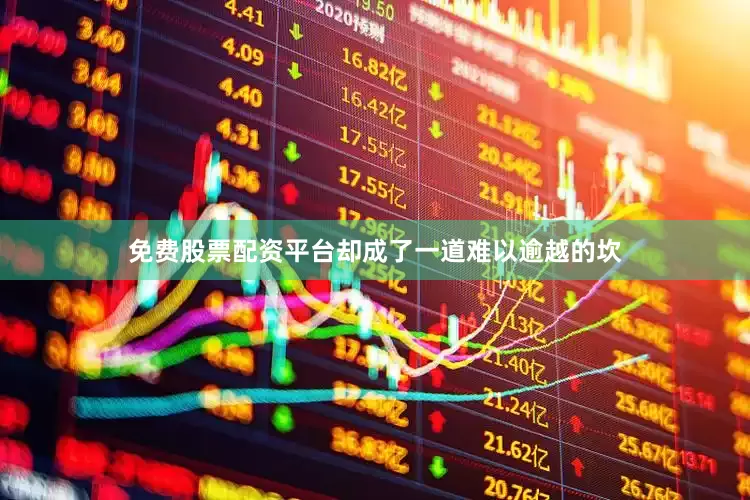 免费股票配资平台却成了一道难以逾越的坎