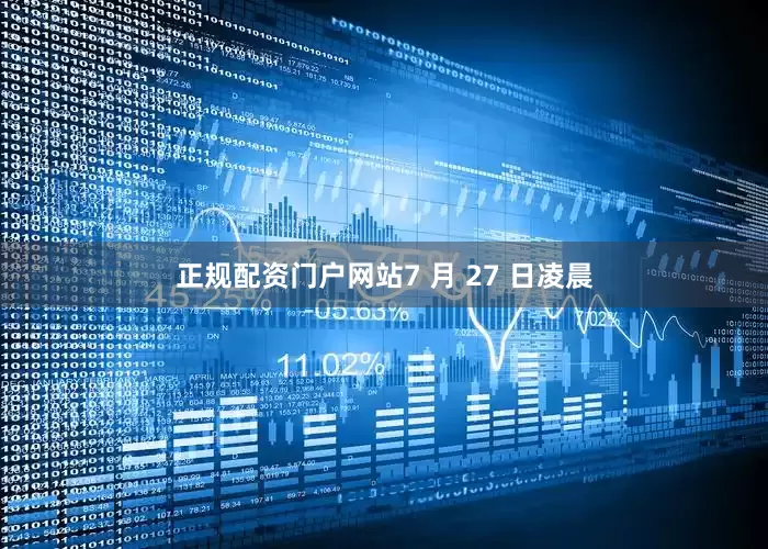 正规配资门户网站7 月 27 日凌晨
