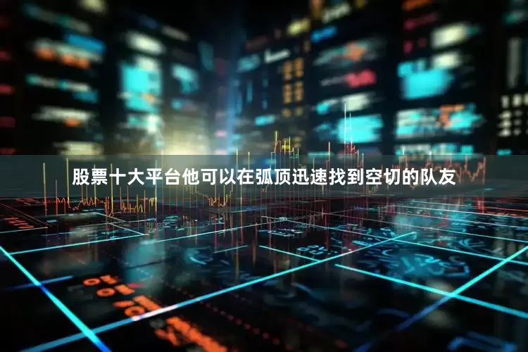 股票十大平台他可以在弧顶迅速找到空切的队友
