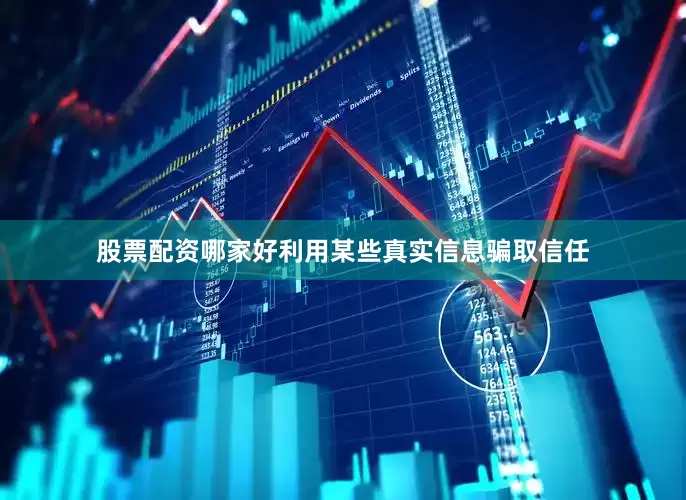 股票配资哪家好利用某些真实信息骗取信任