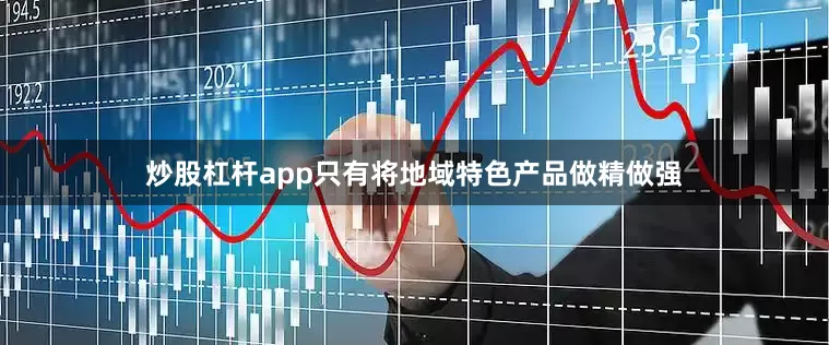 炒股杠杆app只有将地域特色产品做精做强
