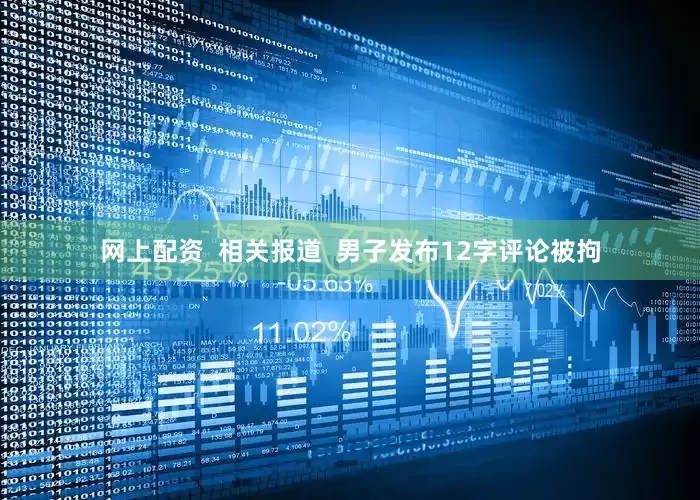 网上配资  相关报道  男子发布12字评论被拘