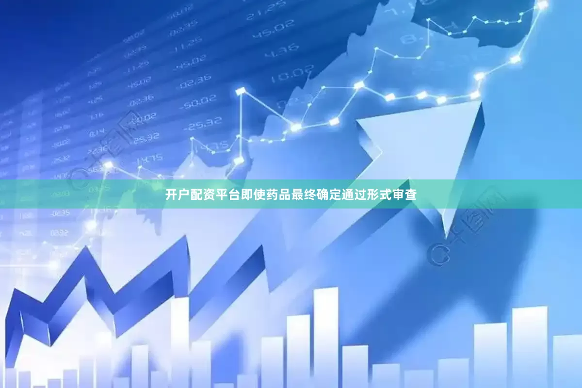 开户配资平台即使药品最终确定通过形式审查