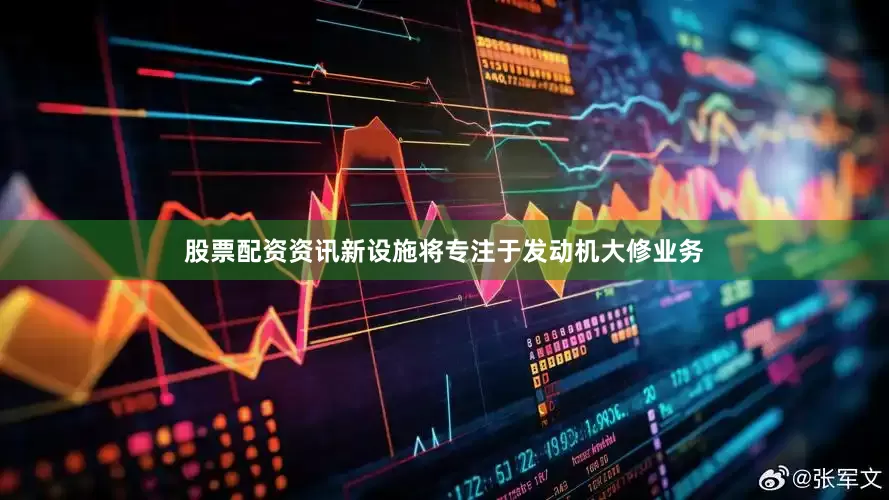 股票配资资讯新设施将专注于发动机大修业务