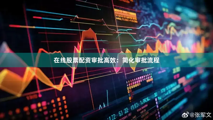 在线股票配资审批高效：简化审批流程