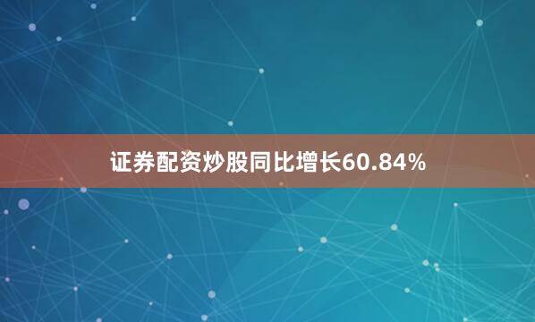 证券配资炒股同比增长60.84%