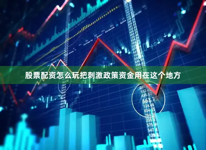 股票配资怎么玩把刺激政策资金用在这个地方