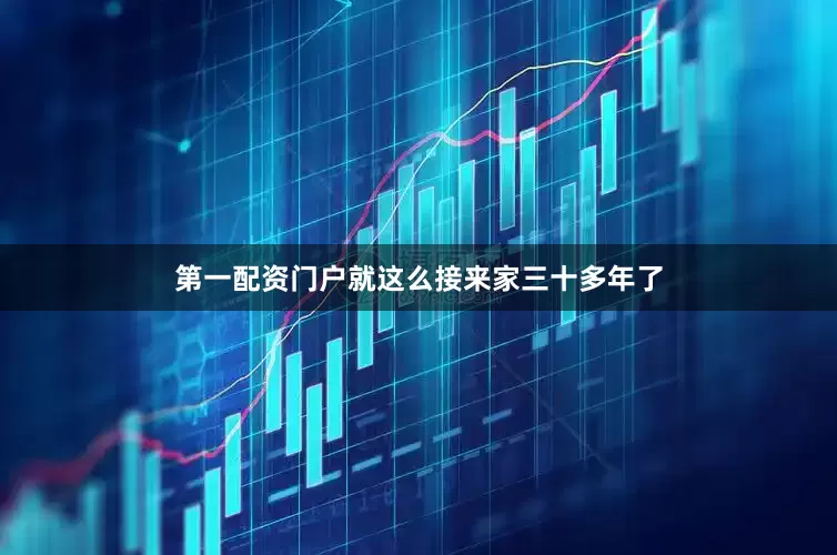 第一配资门户就这么接来家三十多年了