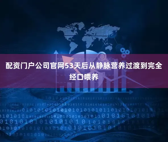 配资门户公司官网53天后从静脉营养过渡到完全经口喂养